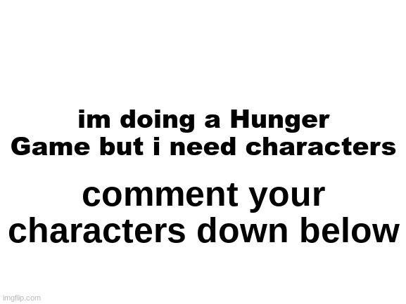 characters needed | im doing a Hunger Game but i need characters; comment your characters down below | image tagged in hunger games | made w/ Imgflip meme maker