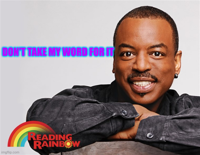 alphabet cult is a mental illness club | DON'T TAKE MY WORD FOR IT | image tagged in classic reading rainbow | made w/ Imgflip meme maker