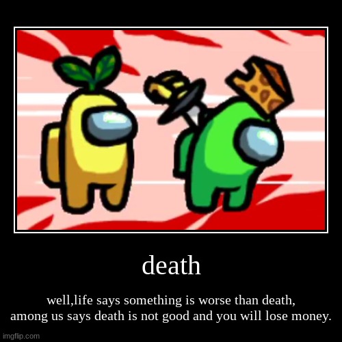that makes no sense (misspanda84 mod note: relatable) | death | well,life says something is worse than death, among us says death is not good and you will lose money. | image tagged in funny,demotivationals,among us | made w/ Imgflip demotivational maker