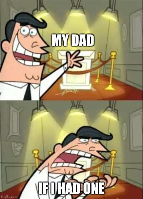 He gone | MY DAD; IF I HAD ONE | image tagged in memes,this is where i'd put my trophy if i had one | made w/ Imgflip meme maker