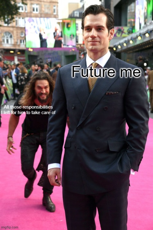 I don't procrastinate, I delegate | Future me; All those responsibilities I left for him to take care of | image tagged in jason momoa henry cavill meme | made w/ Imgflip meme maker
