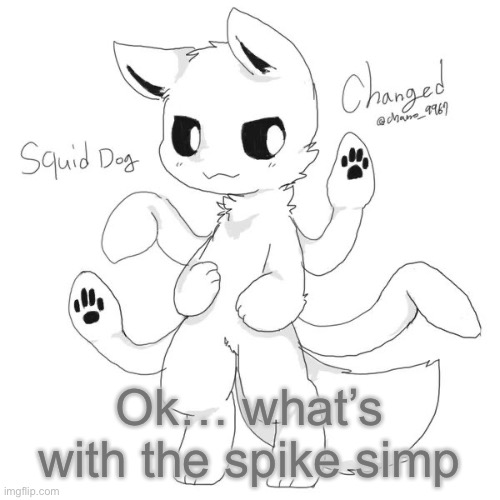 Also hello chat | Ok… what’s with the spike simp | image tagged in squid dog | made w/ Imgflip meme maker