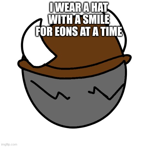 I WEAR A HAT
WITH A SMILE
FOR EONS AT A TIME | made w/ Imgflip meme maker