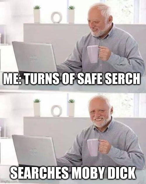 Hide the Pain Harold | ME: TURNS OF SAFE SEARCH; SEARCHES MOBY DICK | image tagged in memes,hide the pain harold | made w/ Imgflip meme maker