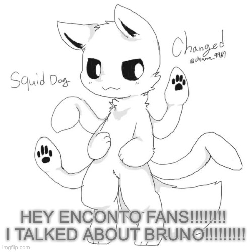 New copypasta | HEY ENCONTO FANS!!!!!!!! 
I TALKED ABOUT BRUNO!!!!!!!!! | image tagged in squid dog | made w/ Imgflip meme maker