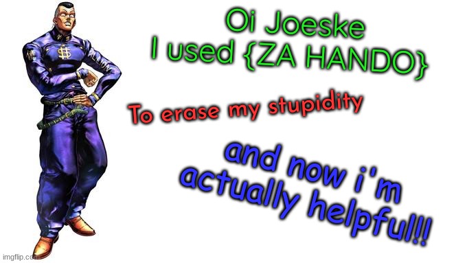 Oi Josuke! | Oi Joeske
I used {ZA HANDO}; To erase my stupidity; and now i'm actually helpful!! | image tagged in oi josuke | made w/ Imgflip meme maker