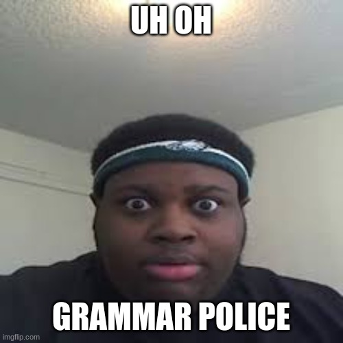 edp | UH OH GRAMMAR POLICE | image tagged in edp | made w/ Imgflip meme maker