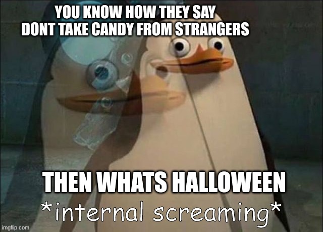 Private Internal Screaming | YOU KNOW HOW THEY SAY DONT TAKE CANDY FROM STRANGERS; THEN WHATS HALLOWEEN | image tagged in private internal screaming | made w/ Imgflip meme maker