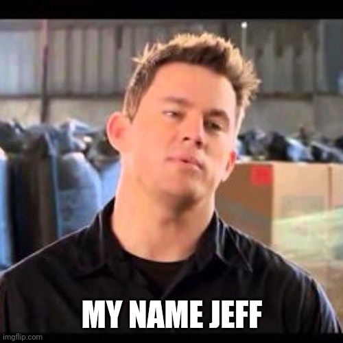 My Name is Jeff | MY NAME JEFF | image tagged in my name is jeff | made w/ Imgflip meme maker