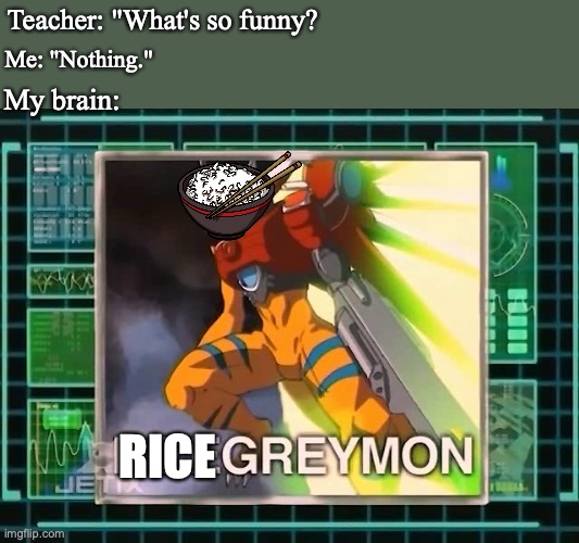 Me: "Nothing."; Teacher: "What's so funny? My brain:; RICE | image tagged in digimon | made w/ Imgflip meme maker