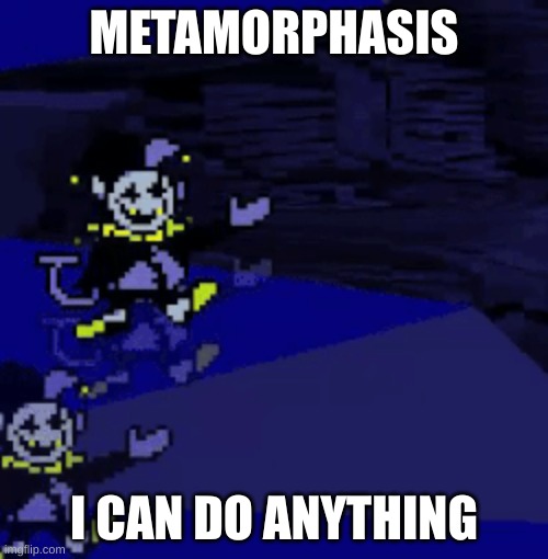 jevil | METAMORPHASIS; I CAN DO ANYTHING | image tagged in funny,deltarune | made w/ Imgflip meme maker