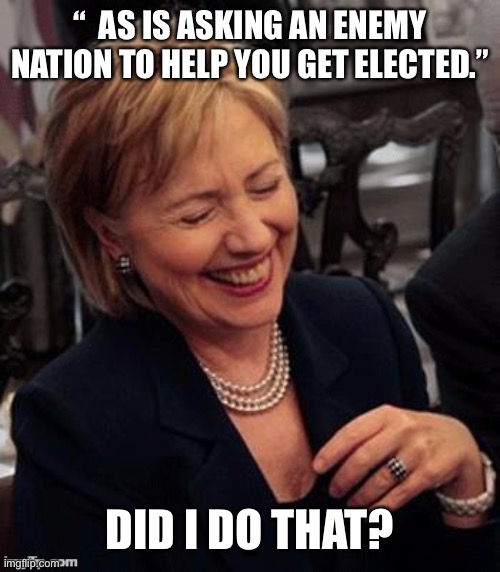 Hillary LOL | “  AS IS ASKING AN ENEMY NATION TO HELP YOU GET ELECTED.” DID I DO THAT? | image tagged in hillary lol | made w/ Imgflip meme maker