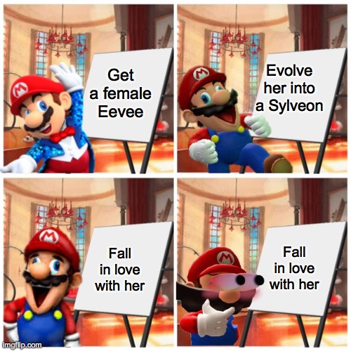 Mario’s plan | Evolve her into a Sylveon; Get a female Eevee; Fall in love with her; Fall in love with her | image tagged in mario s plan | made w/ Imgflip meme maker