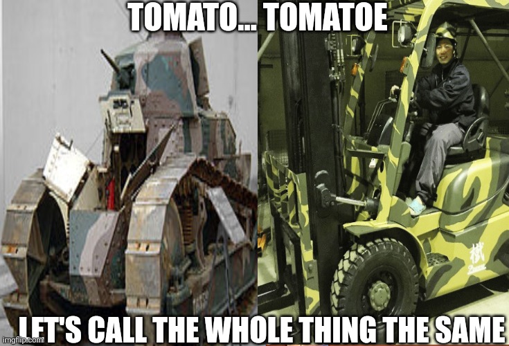 Same | TOMATO... TOMATOE; LET'S CALL THE WHOLE THING THE SAME | image tagged in tomatoes,tanks,comparison,forklift,military,lol | made w/ Imgflip meme maker