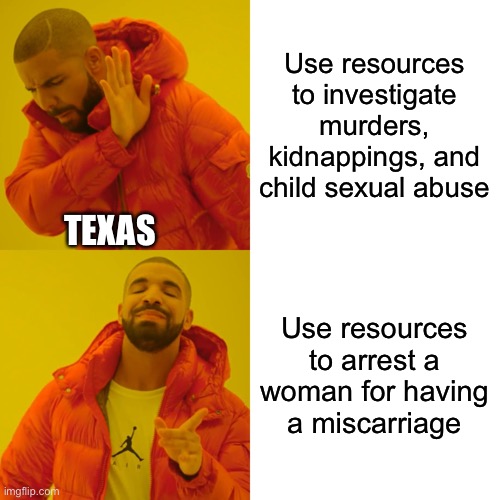Drake Hotline Bling Meme | Use resources to investigate murders, kidnappings, and child sexual abuse; TEXAS; Use resources to arrest a woman for having a miscarriage | image tagged in memes,drake hotline bling | made w/ Imgflip meme maker