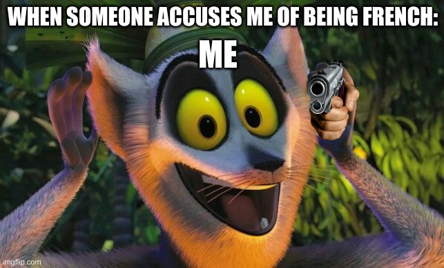 King Julian Move it | WHEN SOMEONE ACCUSES ME OF BEING FRENCH:; ME | image tagged in king julian move it | made w/ Imgflip meme maker