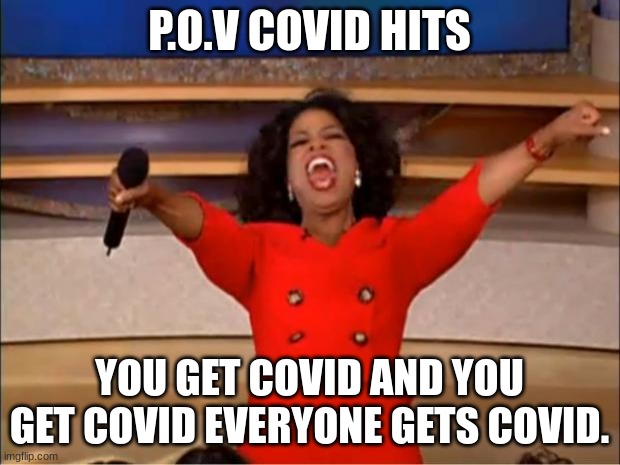facts | P.O.V COVID HITS; YOU GET COVID AND YOU GET COVID EVERYONE GETS COVID. | image tagged in memes,oprah you get a | made w/ Imgflip meme maker