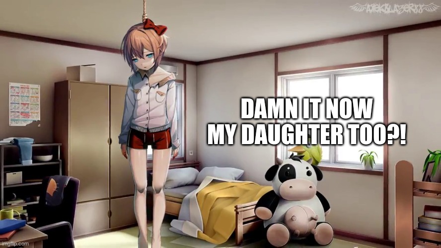 Sayori hanging doki doki | DAMN IT NOW MY DAUGHTER TOO?! | image tagged in sayori hanging doki doki | made w/ Imgflip meme maker