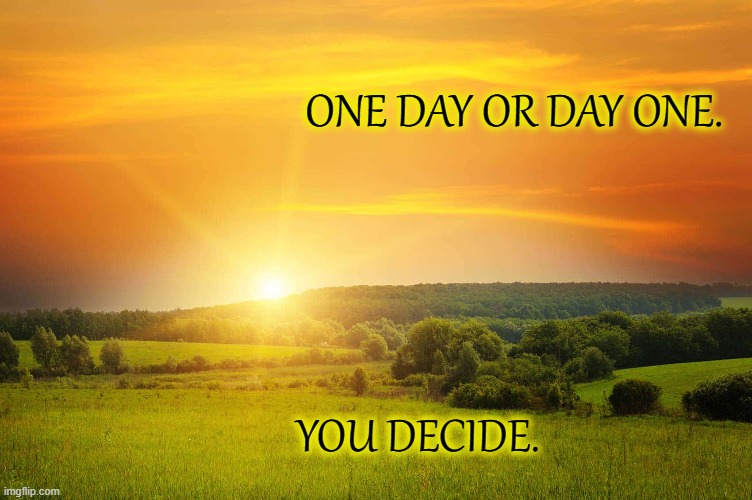 One | ONE DAY OR DAY ONE. YOU DECIDE. | image tagged in motivation,decisions,determination,hope | made w/ Imgflip meme maker