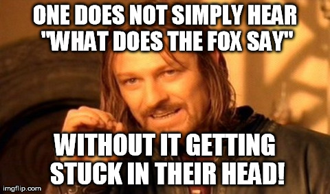 Its stuck in my head! | ONE DOES NOT SIMPLY HEAR "WHAT DOES THE FOX SAY" WITHOUT IT GETTING STUCK IN THEIR HEAD! | image tagged in memes,one does not simply,what does the fox say | made w/ Imgflip meme maker