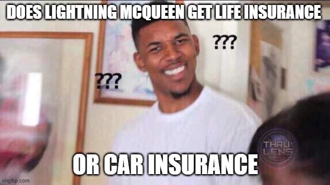Black guy confused |  DOES LIGHTNING MCQUEEN GET LIFE INSURANCE; OR CAR INSURANCE | image tagged in black guy confused | made w/ Imgflip meme maker