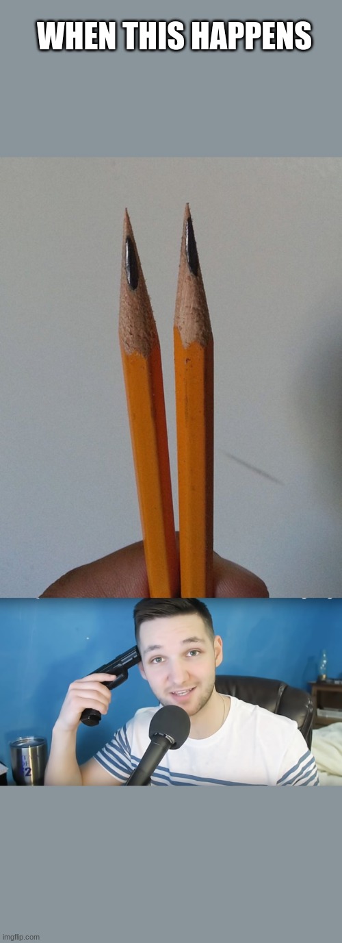 f |  WHEN THIS HAPPENS | image tagged in neat mike suicide,pencils | made w/ Imgflip meme maker