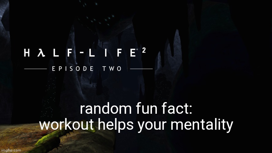 Hλlf-Life 2 ep2 | random fun fact: workout helps your mentality | image tagged in h lf-life 2 ep2 | made w/ Imgflip meme maker