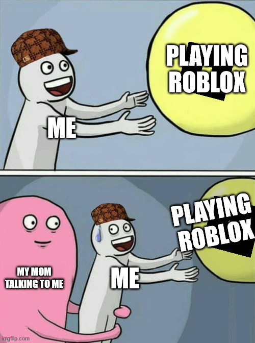me when im playing roblox | PLAYING ROBLOX; ME; PLAYING ROBLOX; MY MOM TALKING TO ME; ME | image tagged in memes,running away balloon | made w/ Imgflip meme maker
