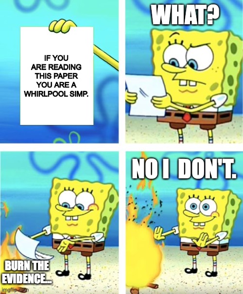 Spongebob Burning Paper | WHAT? IF YOU ARE READING THIS PAPER YOU ARE A WHIRLPOOL SIMP. NO I  DON'T. BURN THE EVIDENCE... | image tagged in spongebob burning paper | made w/ Imgflip meme maker