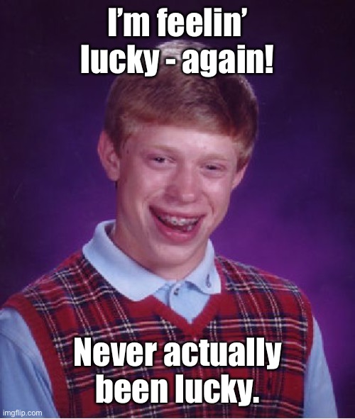 Bad Luck Brian Meme | I’m feelin’ lucky - again! Never actually been lucky. | image tagged in memes,bad luck brian | made w/ Imgflip meme maker