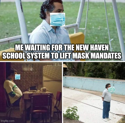 yes | ME WAITING FOR THE NEW HAVEN SCHOOL SYSTEM TO LIFT MASK MANDATES | image tagged in memes,sad pablo escobar | made w/ Imgflip meme maker