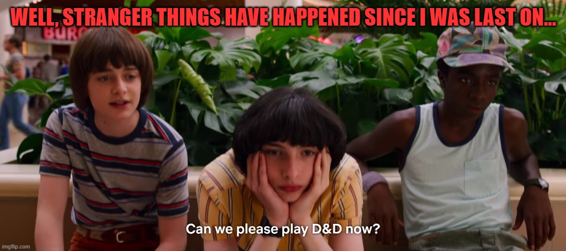If you're a ST fan, you know. | WELL, STRANGER THINGS HAVE HAPPENED SINCE I WAS LAST ON... | image tagged in dungeon will,stranger things,here i am,hype train,netflix,netflix and chill | made w/ Imgflip meme maker