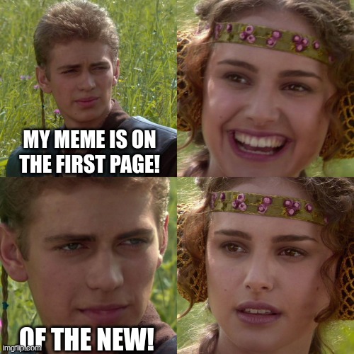 heh | MY MEME IS ON THE FIRST PAGE! OF THE NEW! | image tagged in anakin padme 4 panel | made w/ Imgflip meme maker