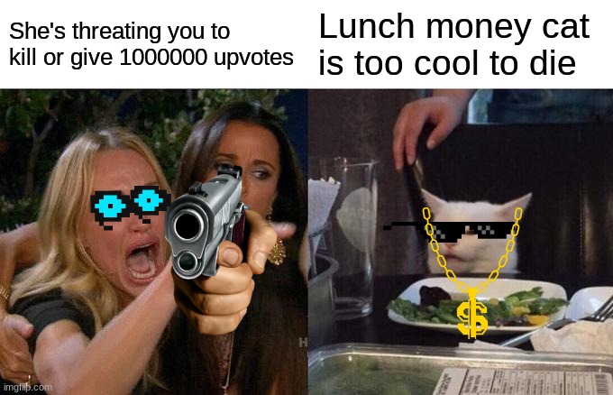 Kill or Like | She's threating you to kill or give 1000000 upvotes; Lunch money cat is too cool to die | image tagged in memes,woman yelling at cat | made w/ Imgflip meme maker