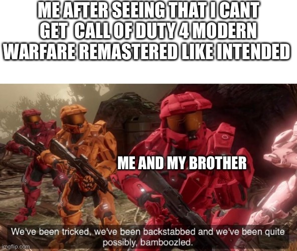 We've been tricked | ME AFTER SEEING THAT I CANT GET  CALL OF DUTY 4 MODERN WARFARE REMASTERED LIKE INTENDED; ME AND MY BROTHER | image tagged in we've been tricked,weve been backstabbed,and quite possibly bamboozled | made w/ Imgflip meme maker