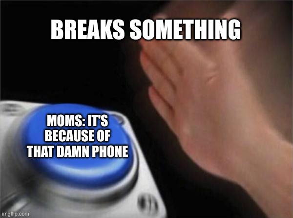 Blank Nut Button Meme | BREAKS SOMETHING; MOMS: IT'S BECAUSE OF THAT DAMN PHONE | image tagged in memes,blank nut button | made w/ Imgflip meme maker