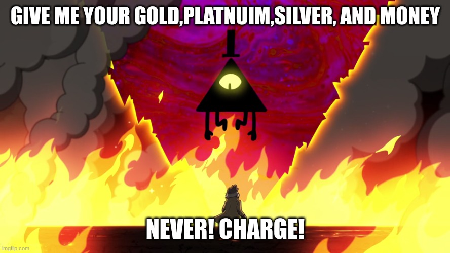 Bill V.S steal money | GIVE ME YOUR GOLD,PLATNUIM,SILVER, AND MONEY; NEVER! CHARGE! | image tagged in bill and ford | made w/ Imgflip meme maker