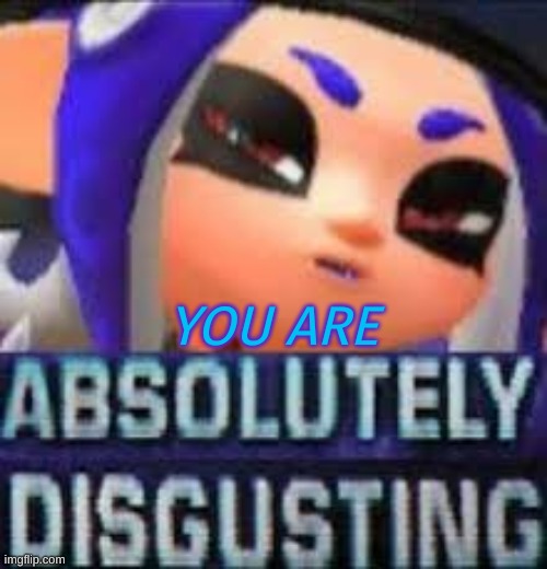 absolutely disgusting octoling | YOU ARE | made w/ Imgflip meme maker
