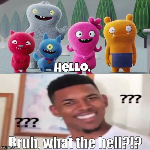 I say What the hell to the UglyDolls in confusion | Bruh, what the hell?!? | image tagged in uglydolls,what the hell | made w/ Imgflip meme maker