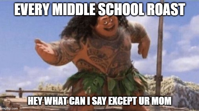 Every middle schooler | EVERY MIDDLE SCHOOL ROAST; HEY WHAT CAN I SAY EXCEPT UR MOM | image tagged in what can i say except x | made w/ Imgflip meme maker