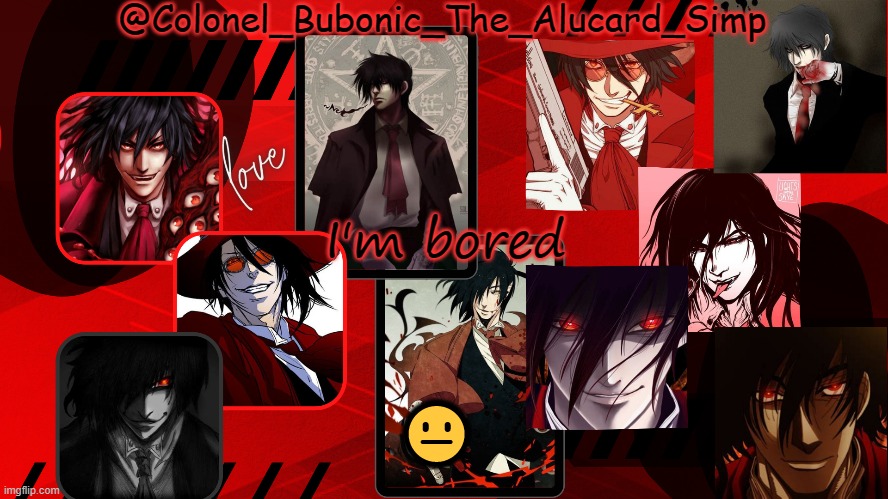 Bubonic's Alucard temp | I'm bored; 😐 | image tagged in bubonic's alucard temp | made w/ Imgflip meme maker