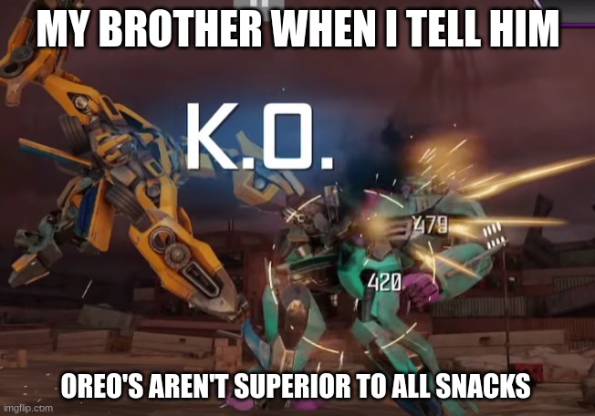 They are not that good honestly | MY BROTHER WHEN I TELL HIM; OREO'S AREN'T SUPERIOR TO ALL SNACKS | image tagged in transformers | made w/ Imgflip meme maker