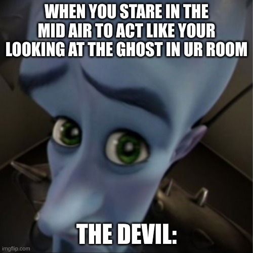 devil | WHEN YOU STARE IN THE MID AIR TO ACT LIKE YOUR LOOKING AT THE GHOST IN UR ROOM; THE DEVIL: | image tagged in megamind peeking | made w/ Imgflip meme maker