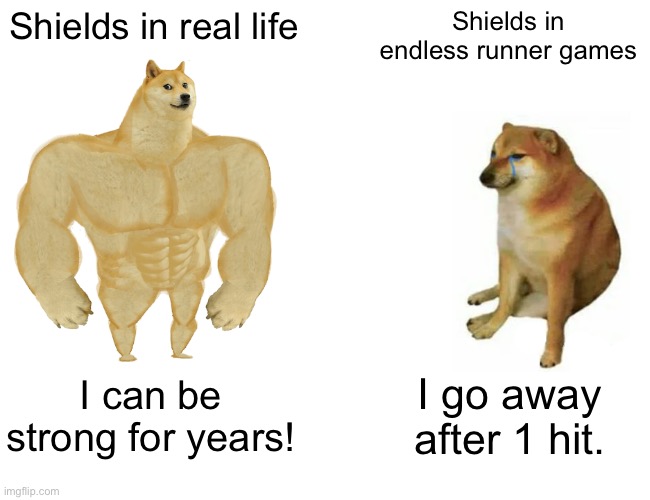 Why | Shields in real life; Shields in endless runner games; I can be strong for years! I go away after 1 hit. | image tagged in memes,buff doge vs cheems,endless runner,mobile,games | made w/ Imgflip meme maker