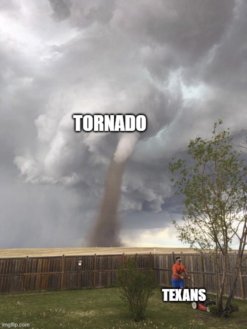 Sheesh (Meme 21) | TORNADO; TEXANS | image tagged in tornado lawn mowing man | made w/ Imgflip meme maker