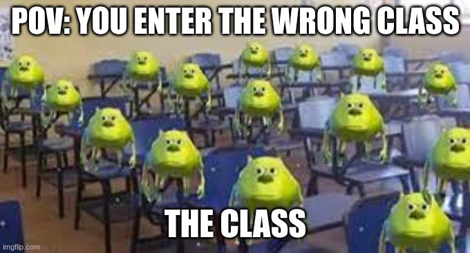 wrong class | POV: YOU ENTER THE WRONG CLASS; THE CLASS | image tagged in true,funny memes,mike wazowski | made w/ Imgflip meme maker