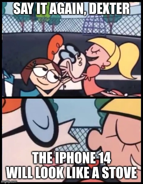 Say it Again, Dexter Meme | SAY IT AGAIN, DEXTER; THE IPHONE 14 WILL LOOK LIKE A STOVE | image tagged in memes,say it again dexter | made w/ Imgflip meme maker