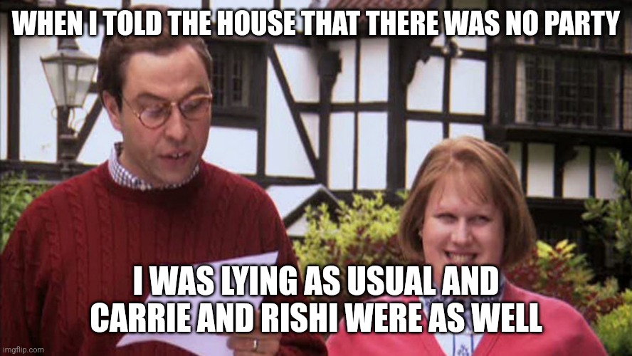 Little Britain Politician | WHEN I TOLD THE HOUSE THAT THERE WAS NO PARTY; I WAS LYING AS USUAL AND CARRIE AND RISHI WERE AS WELL | image tagged in little britain politician | made w/ Imgflip meme maker