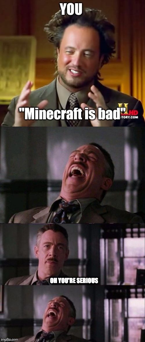 YOU; "Minecraft is bad" | image tagged in memes,ancient aliens,j jonah jameson oh you're serious | made w/ Imgflip meme maker
