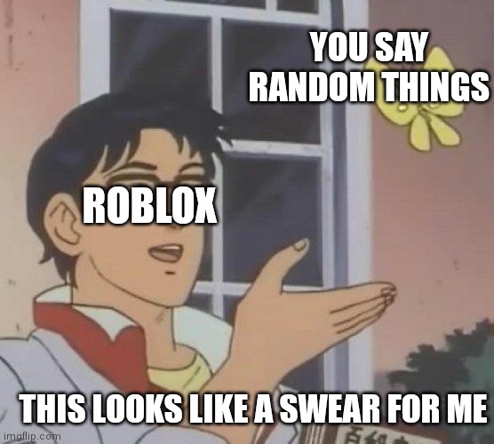 who thinks this is true | YOU SAY RANDOM THINGS; ROBLOX; THIS LOOKS LIKE A SWEAR FOR ME | image tagged in memes,is this a pigeon | made w/ Imgflip meme maker